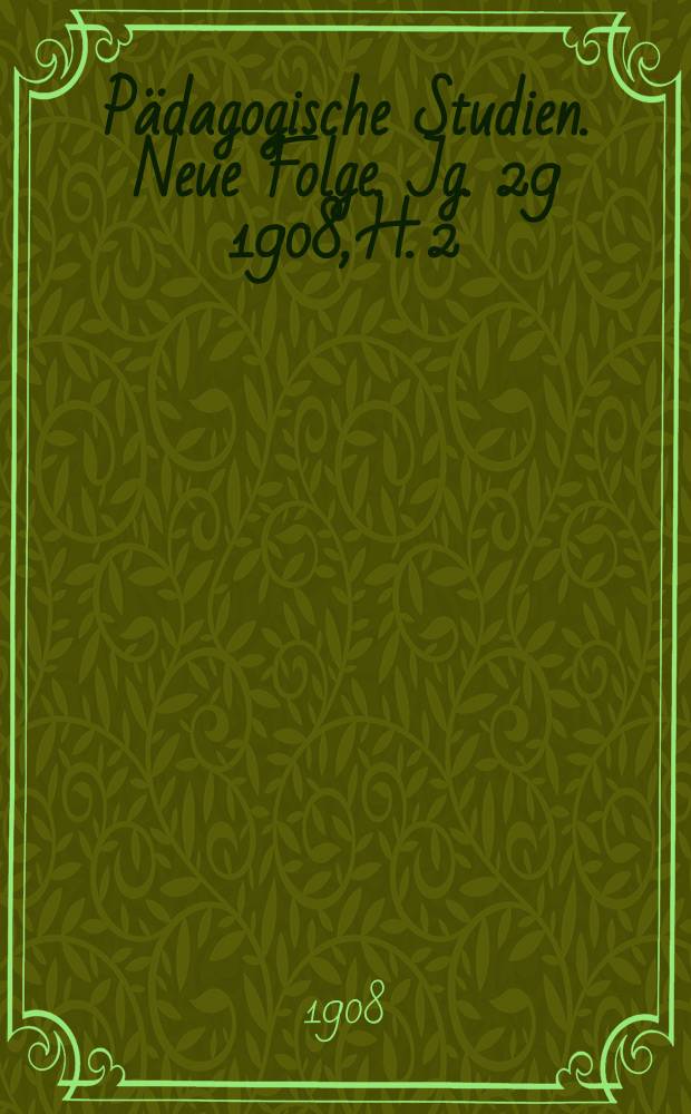 Pädagogische Studien . Neue Folge. Jg. 29 1908, H. 2