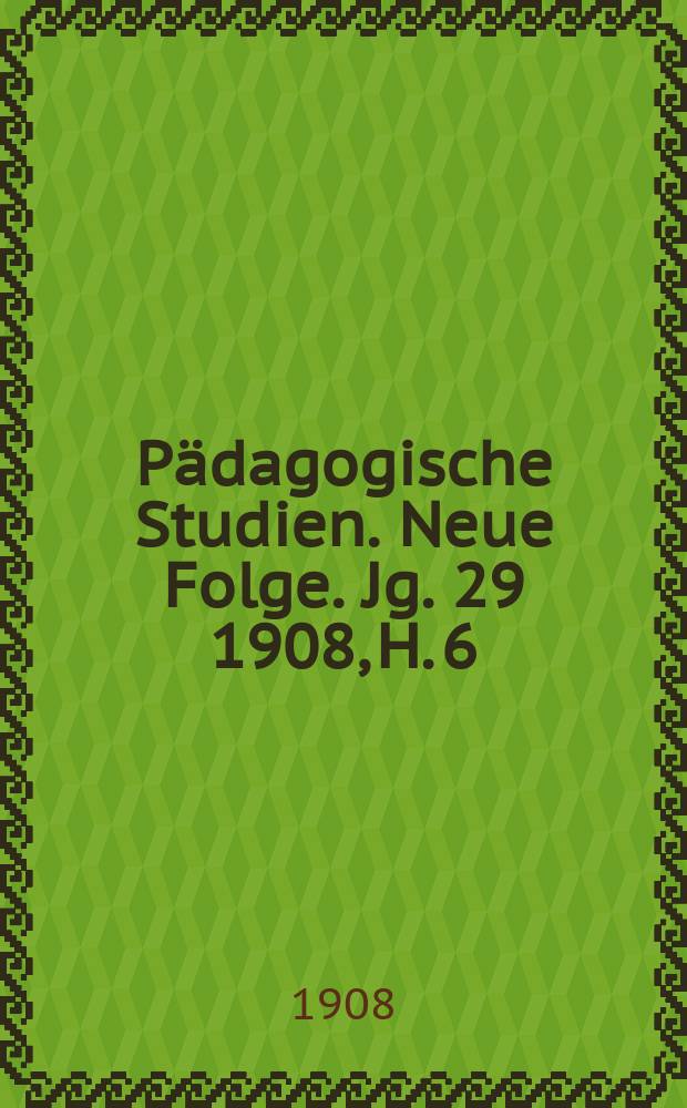 P&auml;dagogische Studien . Neue Folge. Jg. 29 1908, H. 6