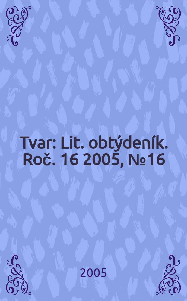 Tvar : Lit. obtýdeník. Roč. 16 2005, № 16