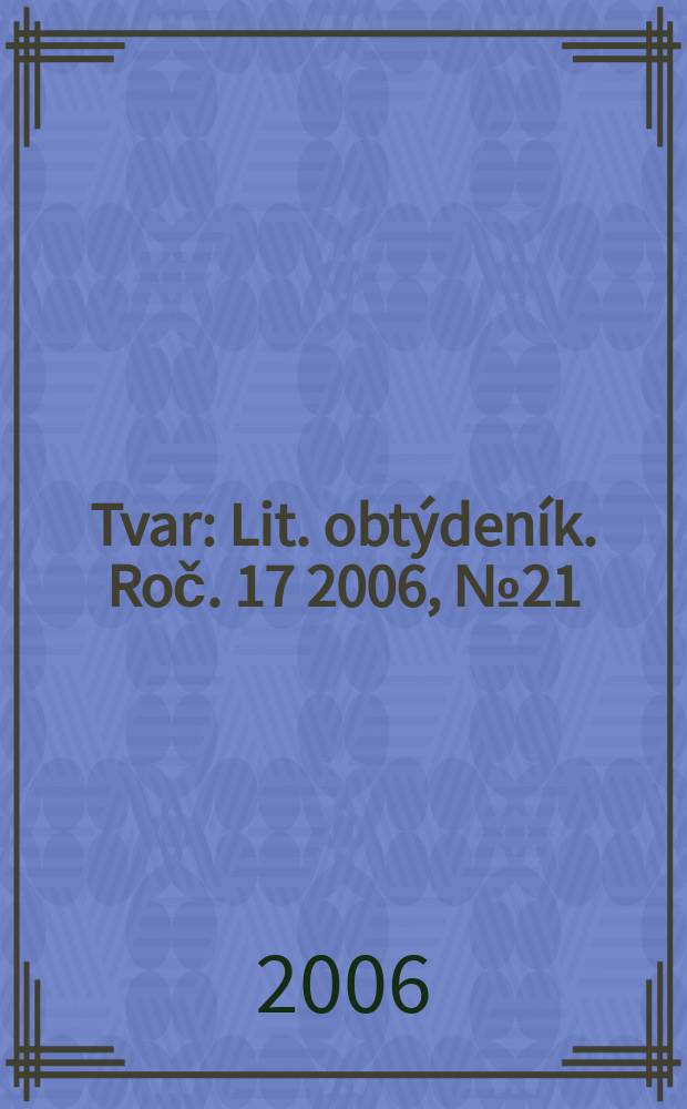 Tvar : Lit. obtýdeník. Roč. 17 2006, № 21