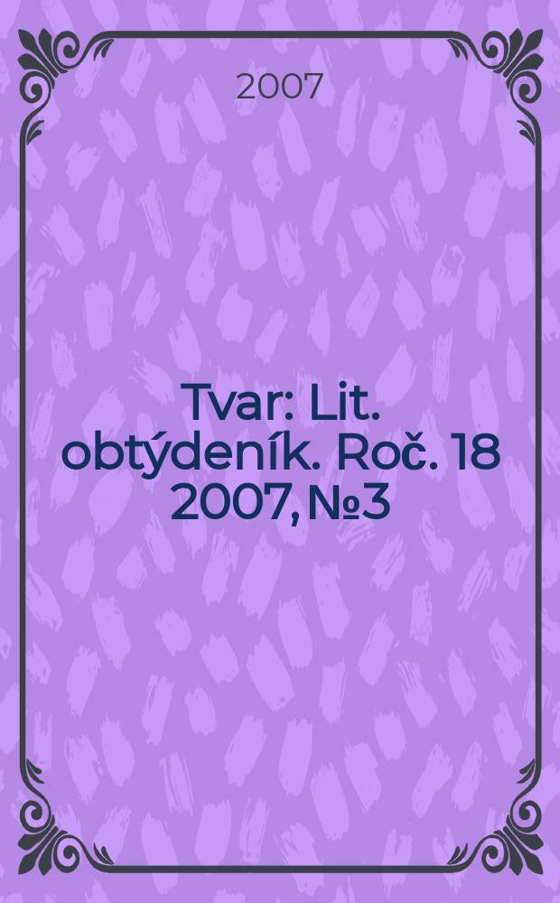 Tvar : Lit. obtýdeník. Roč. 18 2007, № 3