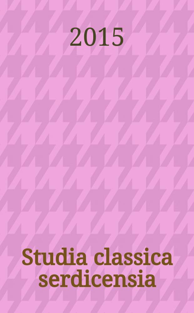 Studia classica serdicensia : годишна поредица за класически изследования = Публикации классических исследований отдела Классической филологии Болгарского Университета = Классические исследования в Сердике