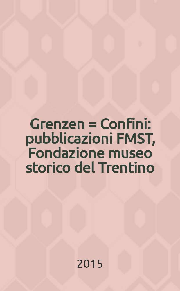 Grenzen = Confini : pubblicazioni FMST, Fondazione museo storico del Trentino = Границы