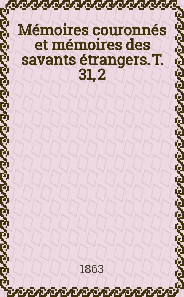 Mémoires couronnés et mémoires des savants étrangers. T. 31, [2] : Recherches sur la liaison entre les phénomènes de capillarité et d'endosmose = К232.805 = Исследование о связи явлений капиллярности и эндосмоса