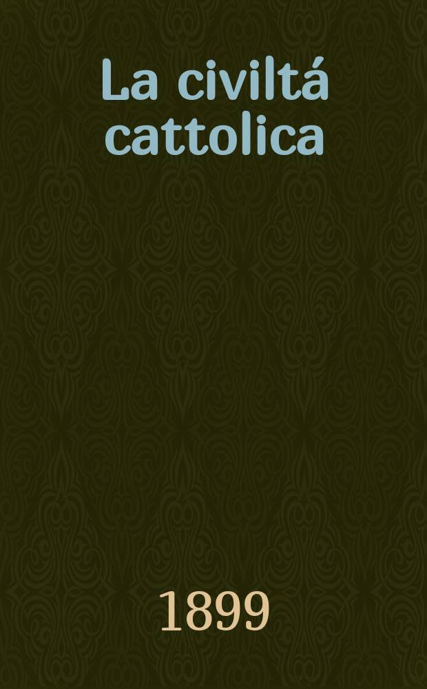La civiltá cattolica : pubblicazione periodica per tutta l'Italia. Ser. 17, a. 50 1899, vol. 6, quad. 1172