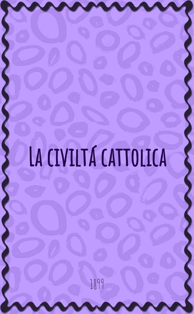 La civiltá cattolica : pubblicazione periodica per tutta l'Italia. Ser. 17, a. 50 1899, vol. 6, quad. 1175
