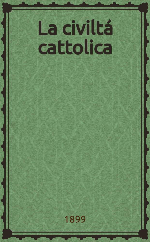 La civiltá cattolica : pubblicazione periodica per tutta l'Italia. Ser. 17, a. 50 1899, vol. 7, quad. 1181