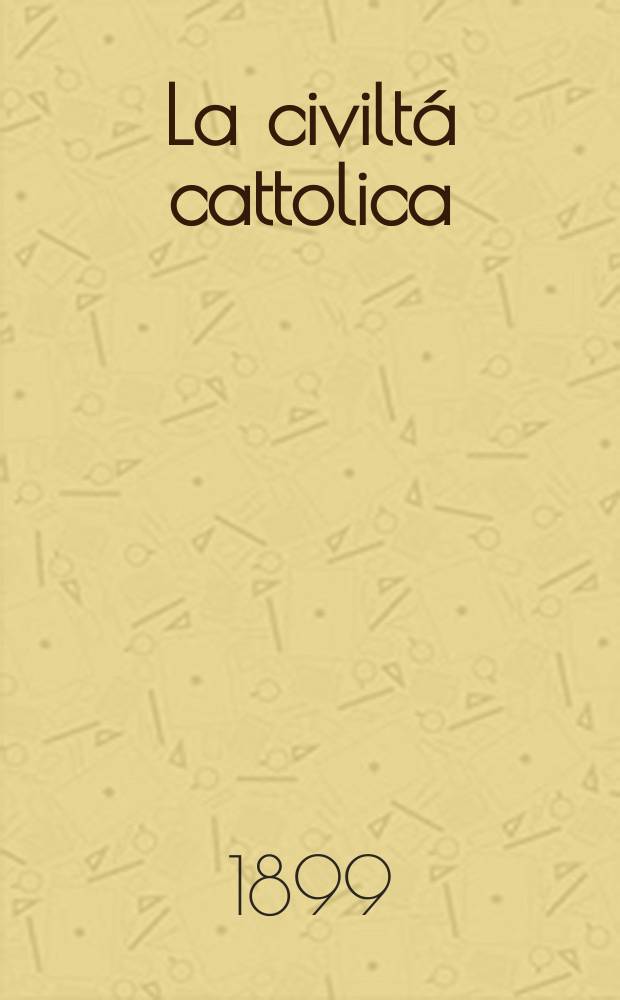 La civiltá cattolica : pubblicazione periodica per tutta l'Italia. Ser. 17, a. 50 1899, vol. 7, quad. 1182