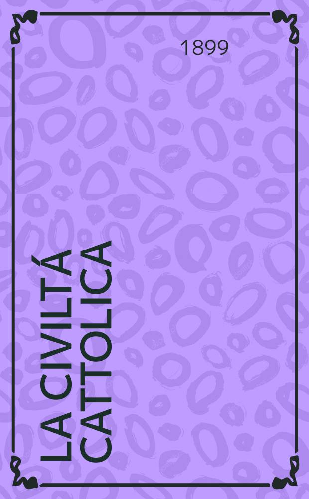 La civiltá cattolica : pubblicazione periodica per tutta l'Italia. Ser. 17, a. 50 1899, vol. 8, quad. 1184