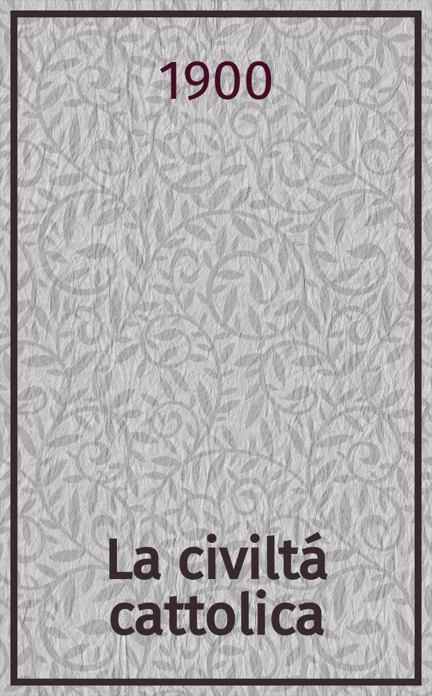La civiltá cattolica : pubblicazione periodica per tutta l'Italia. Ser. 17, a. 51 1900, vol. 11, quad. 1203