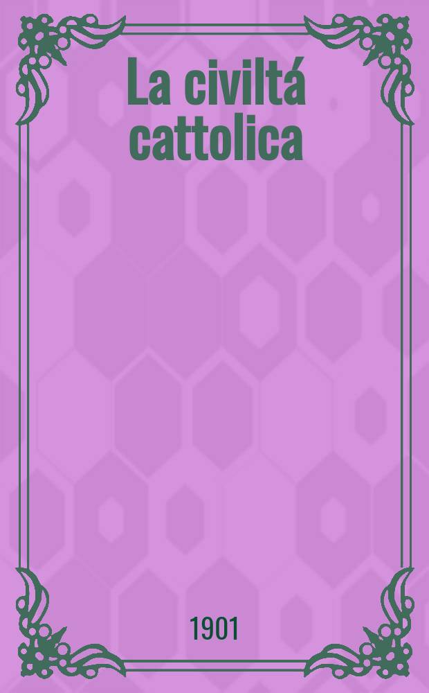 La civiltá cattolica : pubblicazione periodica per tutta l'Italia. Ser. 18, a. 52 1901, vol. 4, quad. 1231