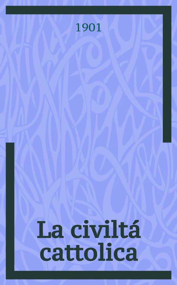 La civiltá cattolica : pubblicazione periodica per tutta l'Italia. Ser. 18, a. 52 1901, vol. 4, quad. 1232