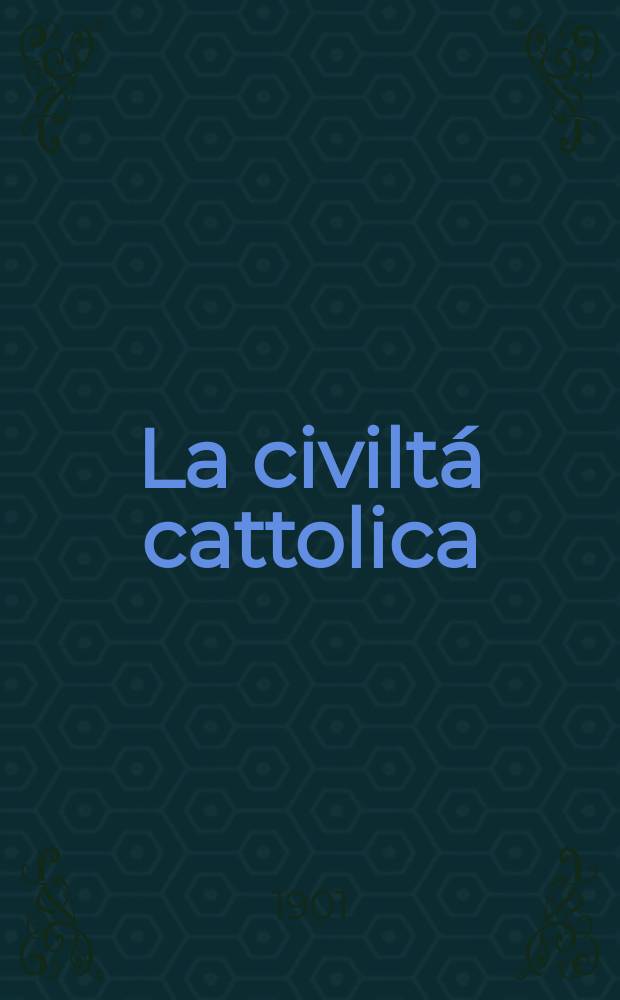 La civiltá cattolica : pubblicazione periodica per tutta l'Italia. Ser. 18, a. 52 1901, vol. 4, quad. 1235