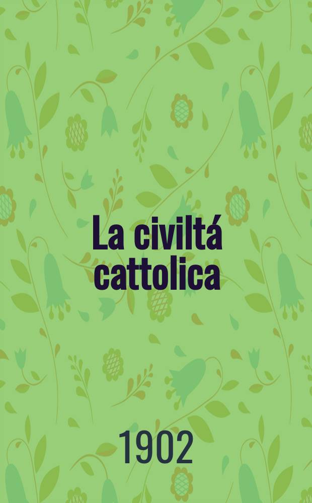 La civiltá cattolica : pubblicazione periodica per tutta l'Italia. Ser. 18, a. 53 1902, vol. 5, quad. 1242