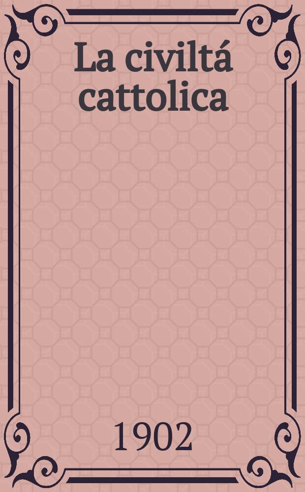 La civiltá cattolica : pubblicazione periodica per tutta l'Italia. Ser. 18, a. 53 1902, vol. 6, quad. 1246
