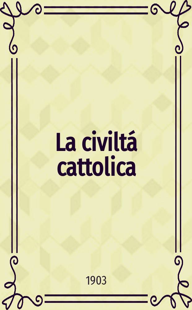 La civiltá cattolica : pubblicazione periodica per tutta l'Italia. Ser. 18, a. 54 1903, vol. 9, quad. 1261
