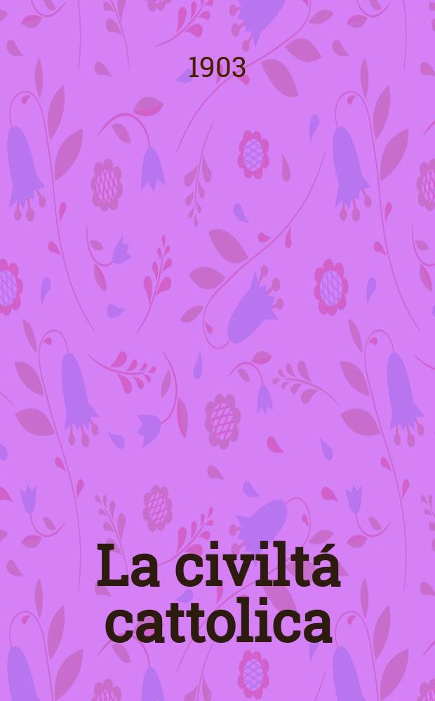 La civiltá cattolica : pubblicazione periodica per tutta l'Italia. Ser. 18, a. 54 1903, vol. 9, quad. 1262