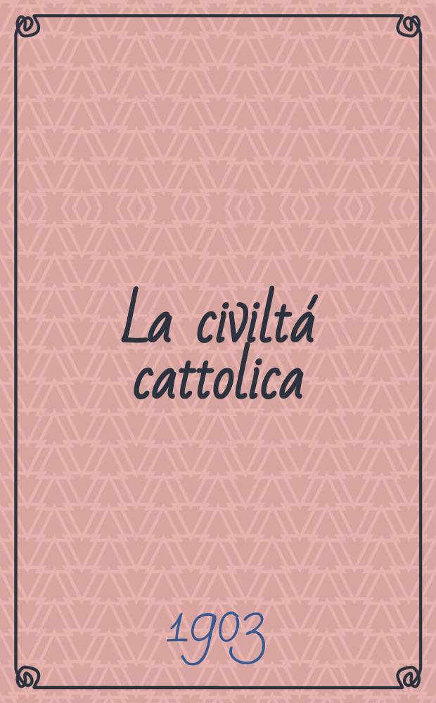 La civiltá cattolica : pubblicazione periodica per tutta l'Italia. Ser. 18, a. 54 1903, vol. 10, quad. 1268