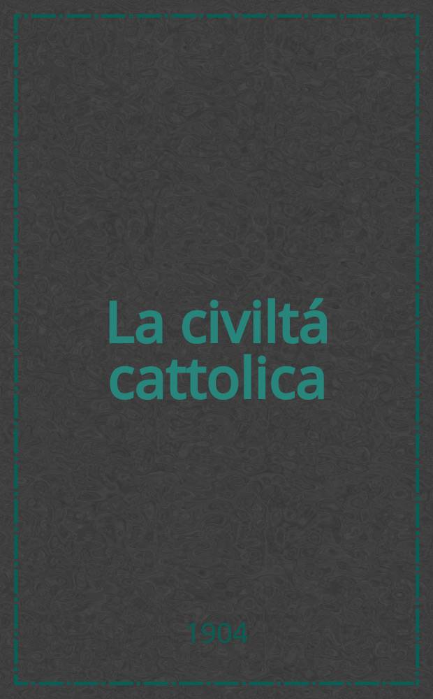 La civiltá cattolica : pubblicazione periodica per tutta l'Italia. A. 55 1904, vol. 2, quad. 1293