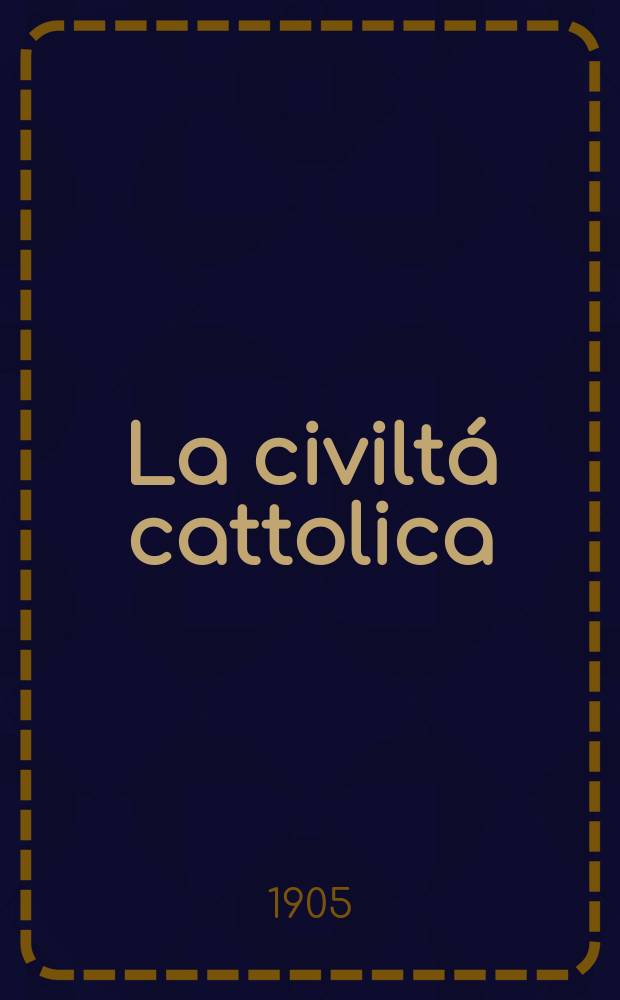 La civiltá cattolica : pubblicazione periodica per tutta l'Italia. A. 56 1905, vol. 4, quad. 1332