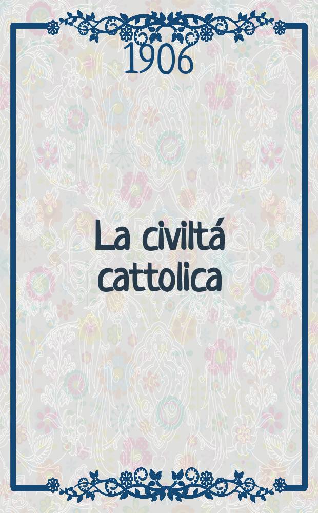 La civiltá cattolica : pubblicazione periodica per tutta l'Italia. A. 57 1906, vol. 3, quad. 1349