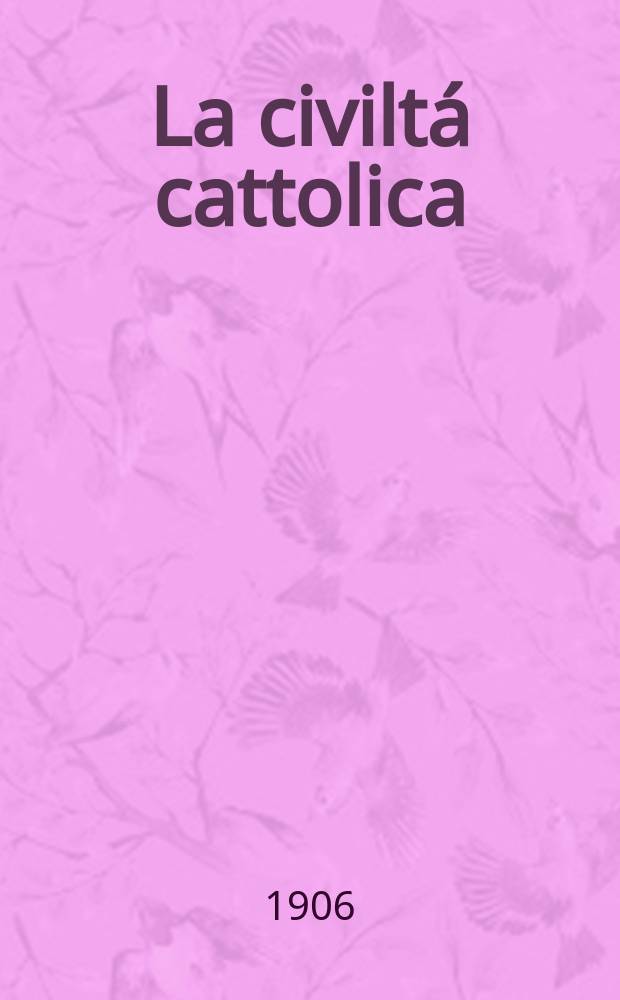 La civiltá cattolica : pubblicazione periodica per tutta l'Italia. A. 57 1906, vol. 3, quad. 1350