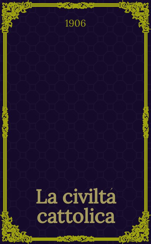 La civilt&aacute; cattolica : pubblicazione periodica per tutta l'Italia. A. 57 1906, vol. 4, quad. 1353