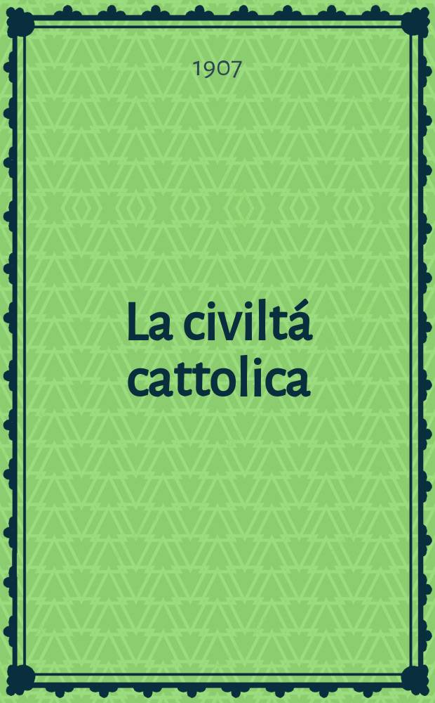 La civiltá cattolica : pubblicazione periodica per tutta l'Italia. A. 58 1907, vol. 2, quad. 1364