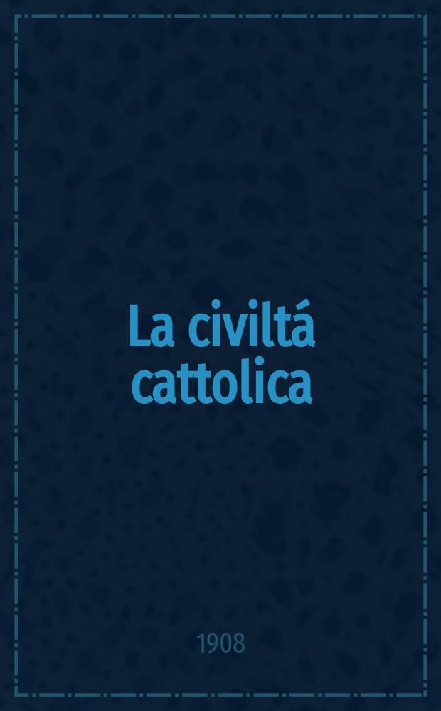 La civiltá cattolica : pubblicazione periodica per tutta l'Italia. A. 59 1908, vol. 1, quad. 1385