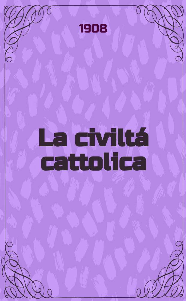 La civiltá cattolica : pubblicazione periodica per tutta l'Italia. A. 59 1908, vol. 2, quad. 1391