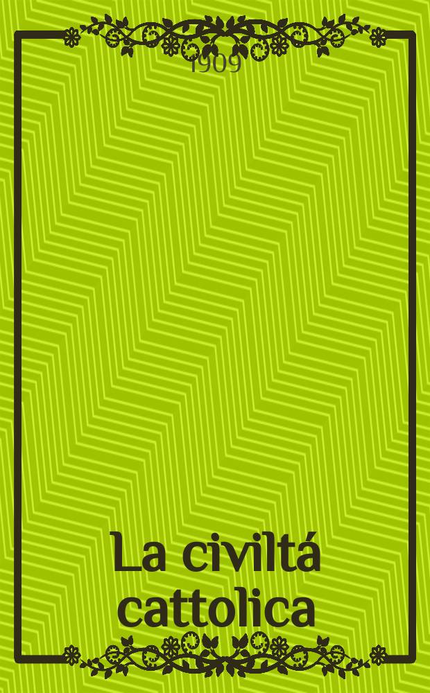 La civiltá cattolica : pubblicazione periodica per tutta l'Italia. A. 60 1909, vol. 4, quad. 1423