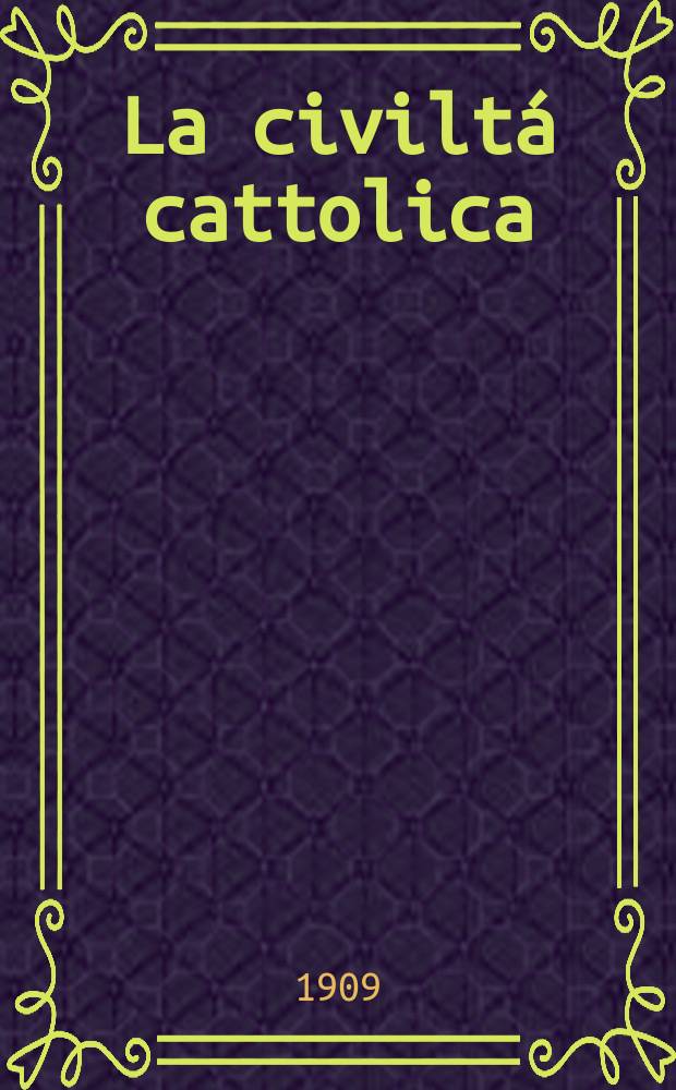 La civiltá cattolica : pubblicazione periodica per tutta l'Italia. A. 60 1909, vol. 4, quad. 1424