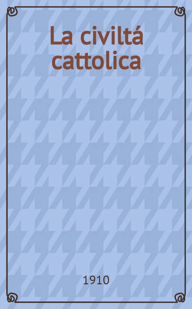 La civilt&aacute; cattolica : pubblicazione periodica per tutta l'Italia. A. 61 1910, vol. 3, quad. 1446