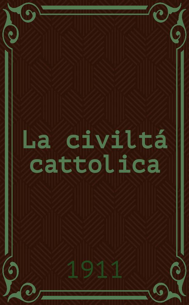 La civiltá cattolica : pubblicazione periodica per tutta l'Italia. A. 62 1911, vol. 2, quad. 1461