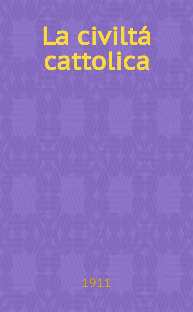 La civiltá cattolica : pubblicazione periodica per tutta l'Italia. A. 62 1911, vol. 4, quad. 1471