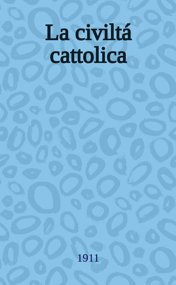 La civiltá cattolica : pubblicazione periodica per tutta l'Italia. A. 62 1911, vol. 4, quad. 1473