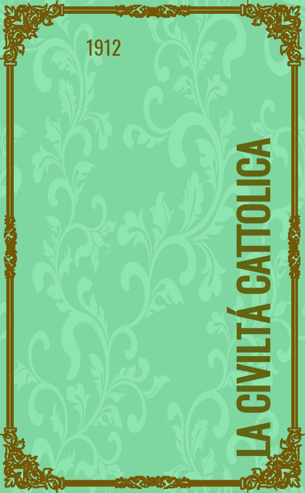 La civiltá cattolica : pubblicazione periodica per tutta l'Italia. A. 63 1912, vol. 2, quad. 1487