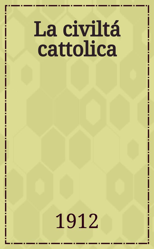 La civiltá cattolica : pubblicazione periodica per tutta l'Italia. A. 63 1912, vol. 3, quad. 1493