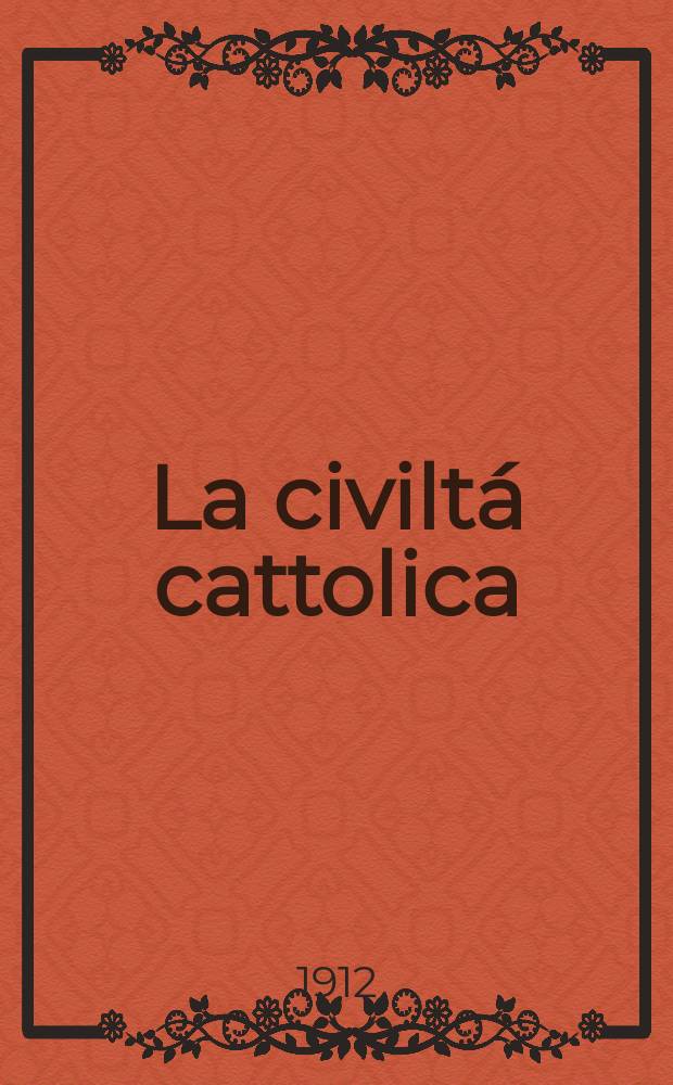 La civiltá cattolica : pubblicazione periodica per tutta l'Italia. A. 63 1912, vol. 4, quad. 1497
