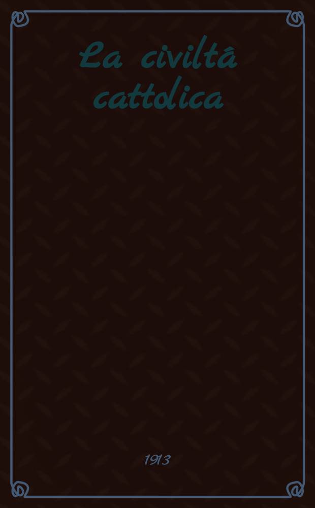 La civiltá cattolica : pubblicazione periodica per tutta l'Italia. A. 64 1913, vol. 1, quad. 1505