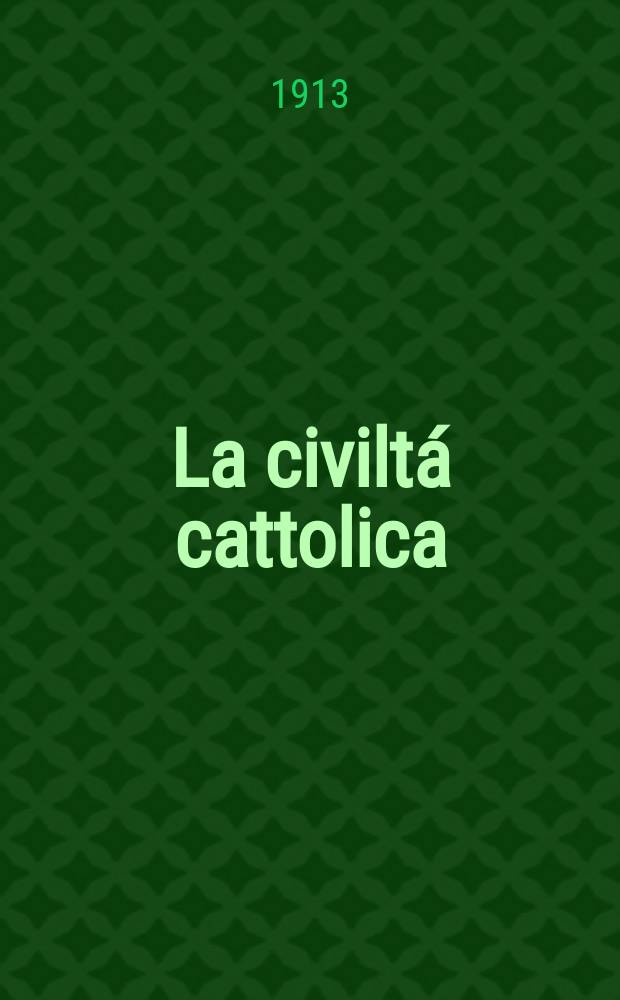 La civiltá cattolica : pubblicazione periodica per tutta l'Italia. A. 64 1913, vol. 3, quad. 1517