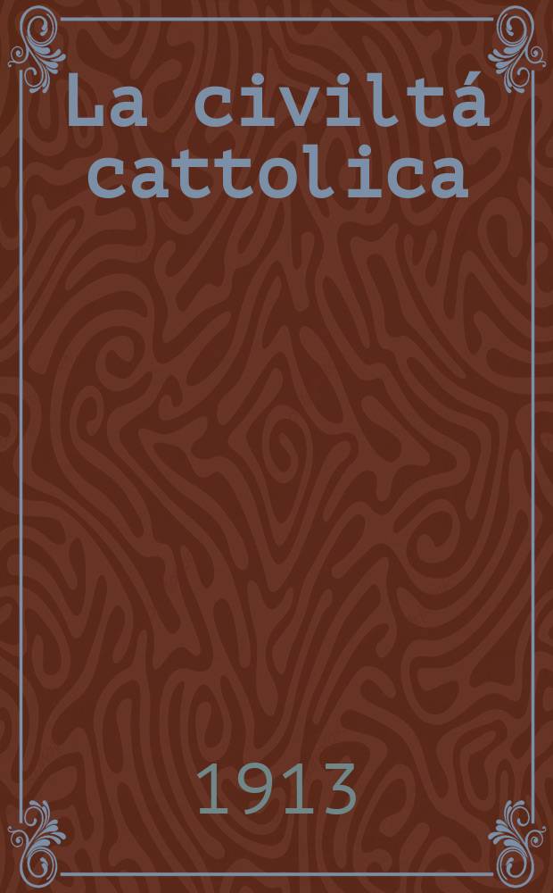 La civiltá cattolica : pubblicazione periodica per tutta l'Italia. A. 64 1913, vol. 4, quad. 1521