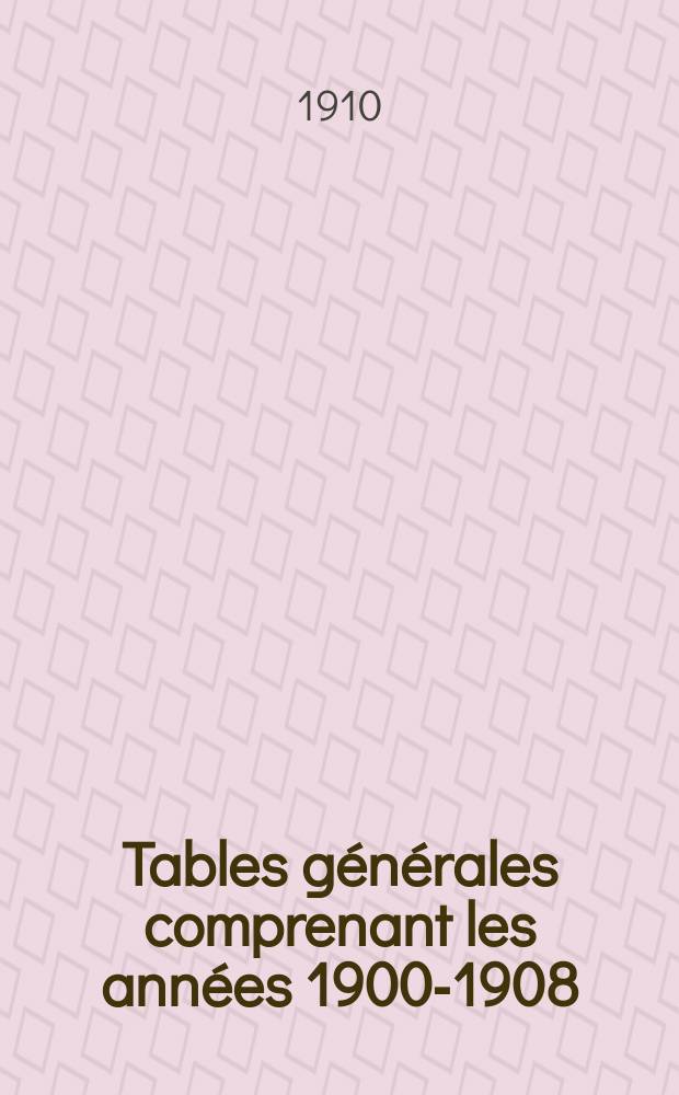 Tables générales comprenant les années 1900-1908