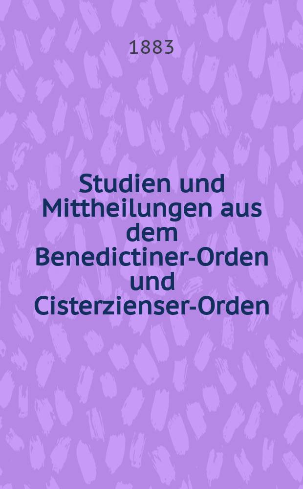 Studien und Mittheilungen aus dem Benedictiner-Orden und Cisterzienser-Orden : mit besonderer Berücksichtigung der Ordengeschichte und Statistik. Jg. 4 1883, Bd. 1, H. 1/2