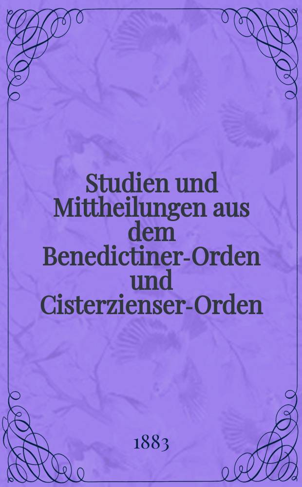 Studien und Mittheilungen aus dem Benedictiner-Orden und Cisterzienser-Orden : mit besonderer Berücksichtigung der Ordengeschichte und Statistik. Jg. 4 1883, Bd. 2, H. 3/4
