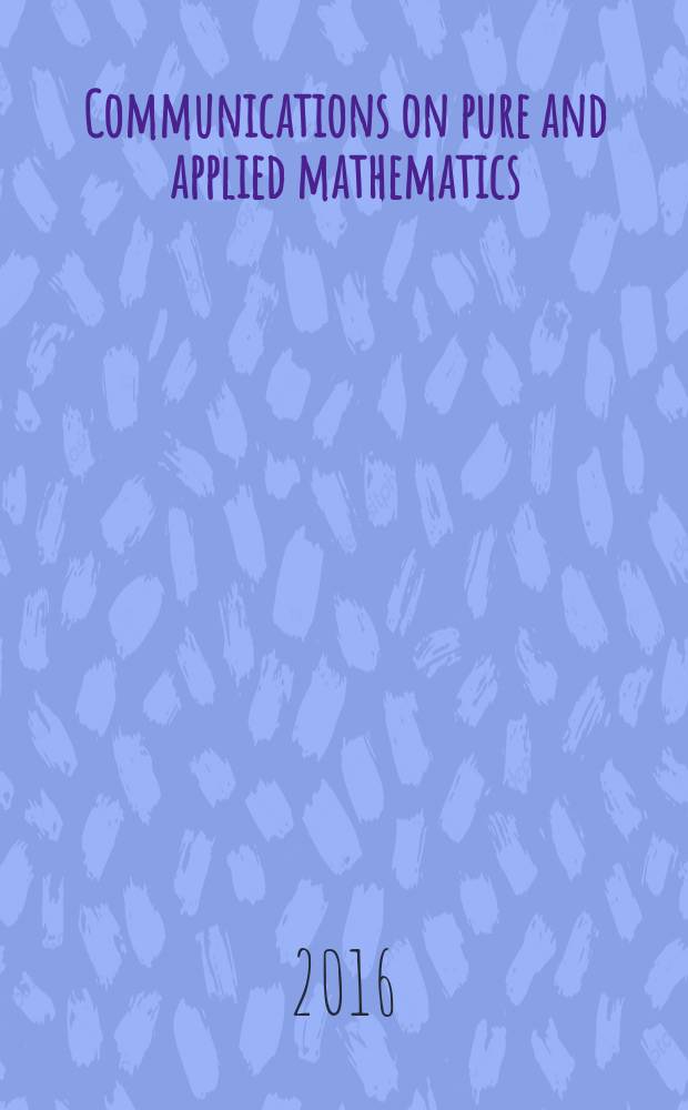 Communications on pure and applied mathematics : A journal iss. quarterly by the Institute for mathematics and mechanics. New York university. Vol. 69, № 4