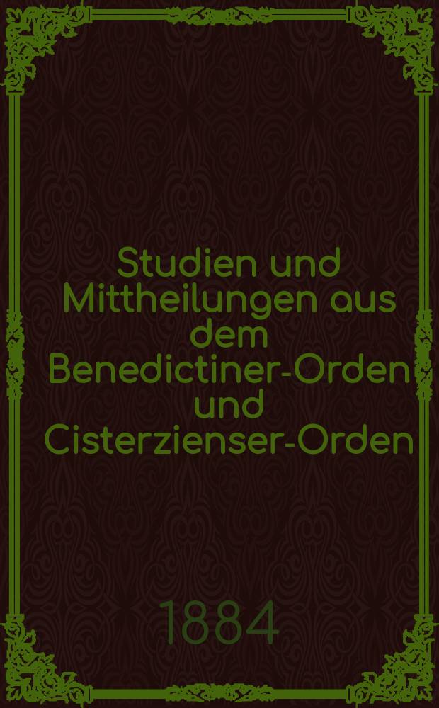 Studien und Mittheilungen aus dem Benedictiner-Orden und Cisterzienser-Orden : mit besonderer Berücksichtigung der Ordengeschichte und Statistik. Jg. 5 1884, Bd. 1, H. 1/2
