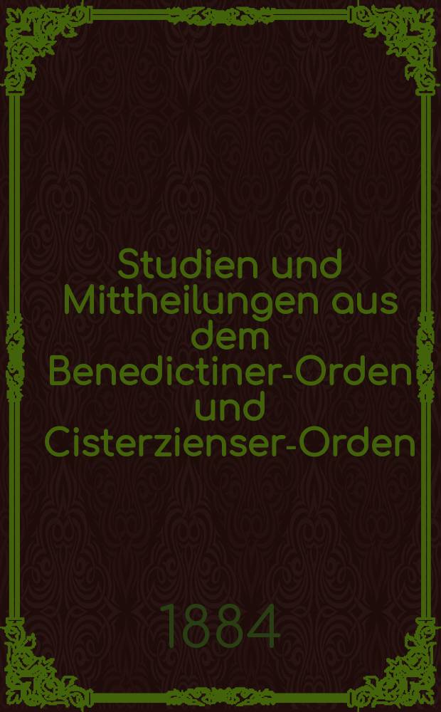 Studien und Mittheilungen aus dem Benedictiner-Orden und Cisterzienser-Orden : mit besonderer Berücksichtigung der Ordengeschichte und Statistik. Jg. 5 1884, Bd. 1, H. 1/2