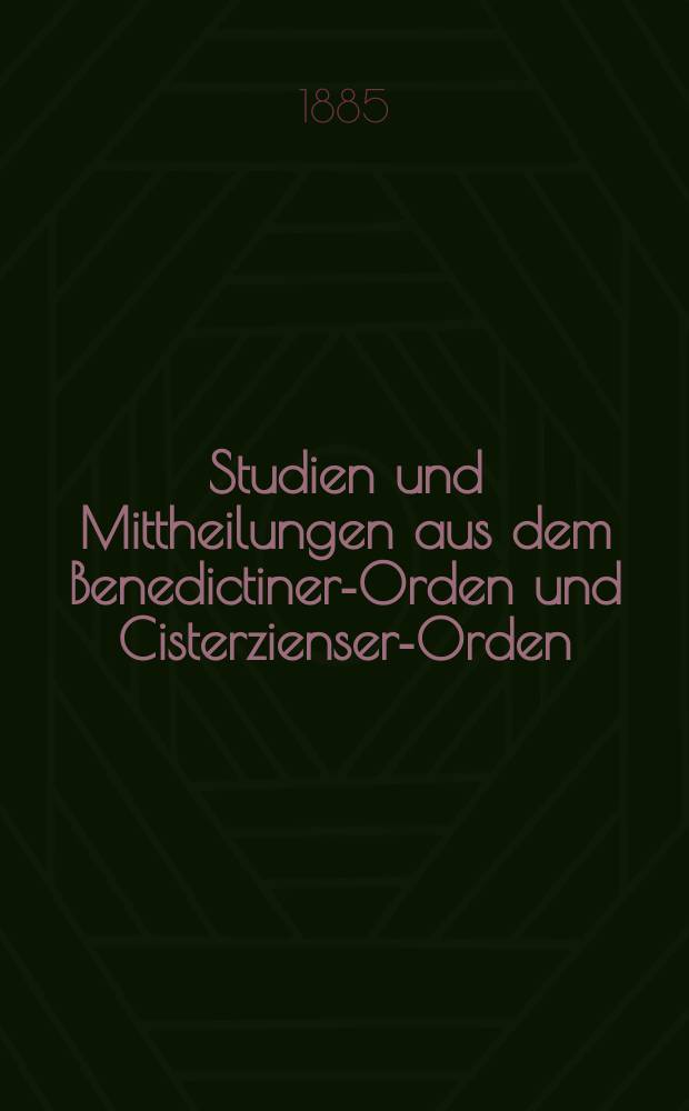 Studien und Mittheilungen aus dem Benedictiner-Orden und Cisterzienser-Orden : mit besonderer Berücksichtigung der Ordengeschichte und Statistik. Jg. 6 1885, Bd. 2, H. 4