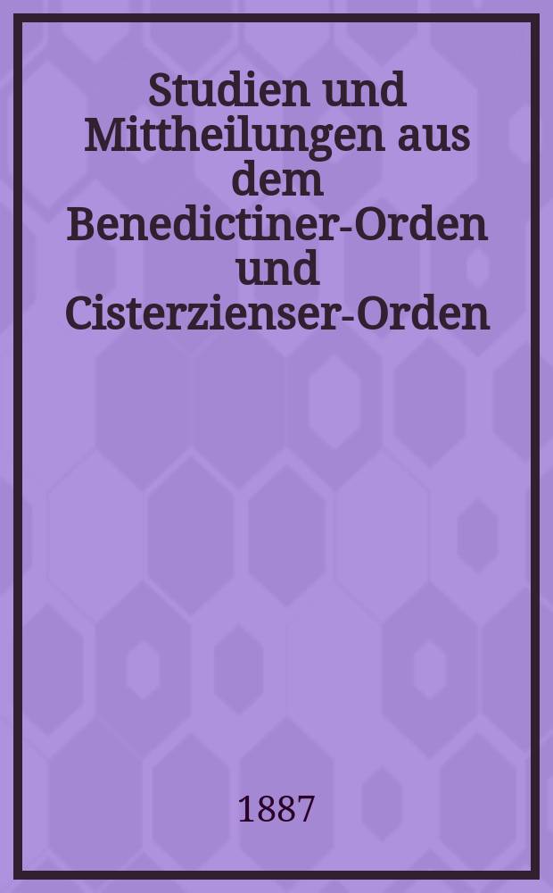 Studien und Mittheilungen aus dem Benedictiner-Orden und Cisterzienser-Orden : mit besonderer Berücksichtigung der Ordengeschichte und Statistik. Jg. 8 1887, H. 1